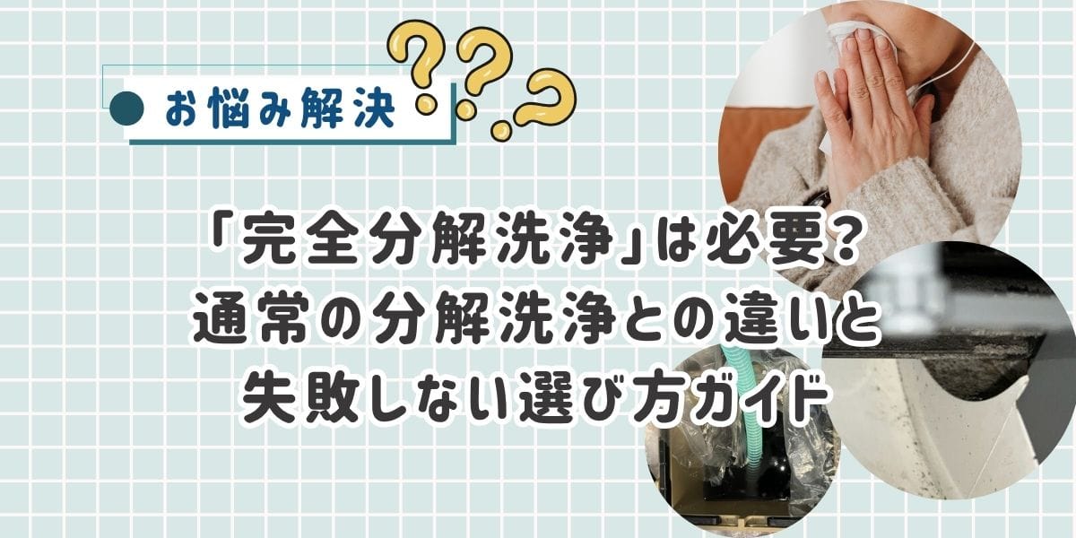 エアコンの「完全分解洗浄」は必要？通常の分解洗浄との違いと失敗しない選び方ガイド