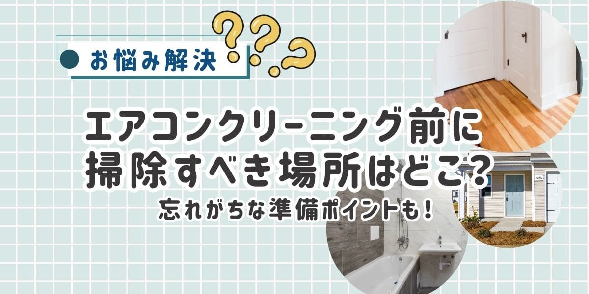 エアコンクリーニング前に掃除しておくべき場所はどこ？忘れがちな準備ポイントまとめ