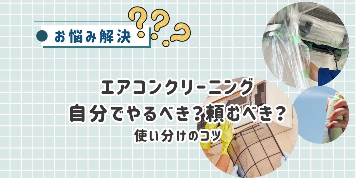 プロとセルフの違いを徹底比較！エアコンクリーニングを自分でやるべき？頼むべき？使い分けのコツ