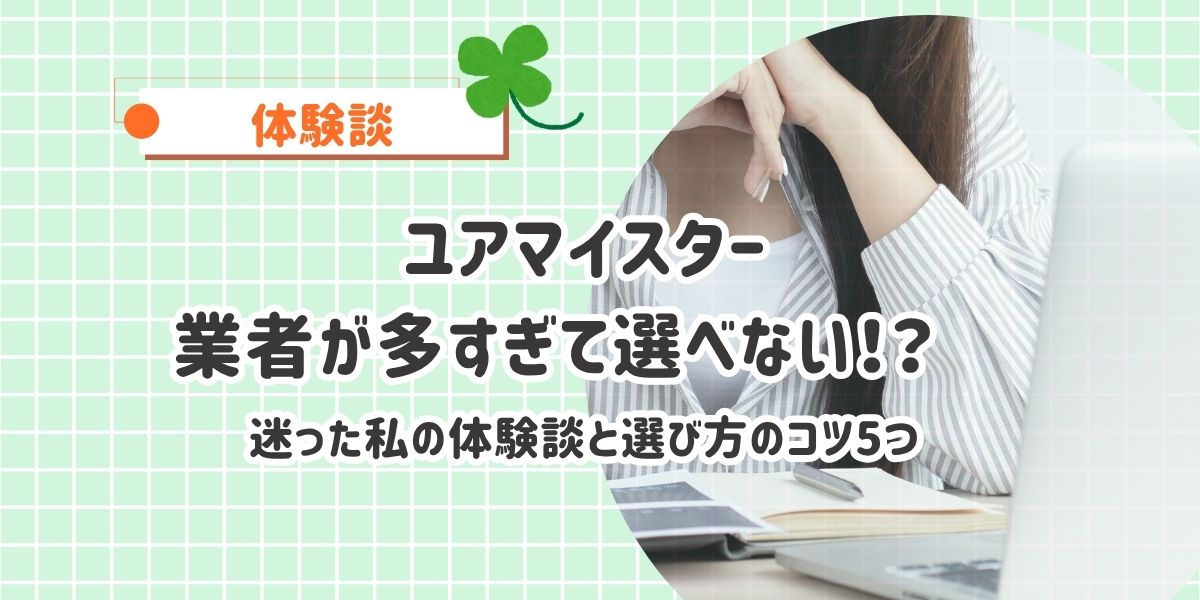 ユアマイスター、業者が多すぎて選べない！？ 実際に迷った私の体験談と選び方のコツ5つ