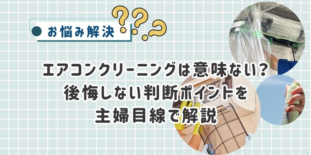エアコンクリーニングは意味ない?後悔しない判断ポイントを主婦目線で解説