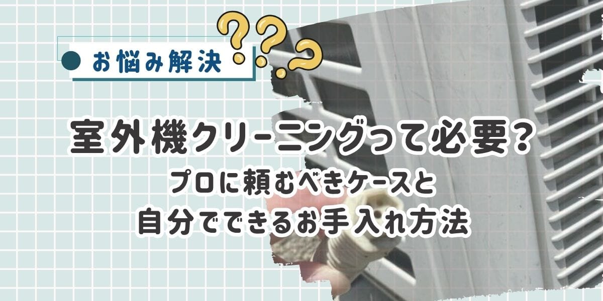室外機クリーニングって必要?プロに頼むべきケースと自分でできるお手入れ方法