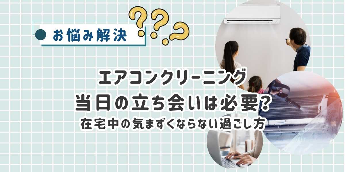 エアコンクリーニング当日の過ごし方 立ち会い必要?在宅中の気まずくならない過ごし方を体験から解説