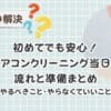 エアコンクリーニング当日の流れと準備まとめ　初めてでも安心！主婦の体験談で分かった やること・やらなくていいこと